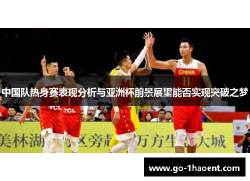 中国队热身赛表现分析与亚洲杯前景展望能否实现突破之梦