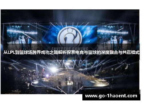 从LPL到篮球场跨界成功之路解析探索电竞与篮球的深度融合与共赢模式
