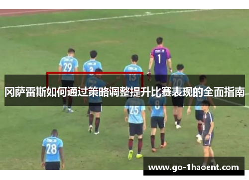 冈萨雷斯如何通过策略调整提升比赛表现的全面指南