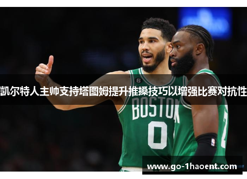 凯尔特人主帅支持塔图姆提升推搡技巧以增强比赛对抗性