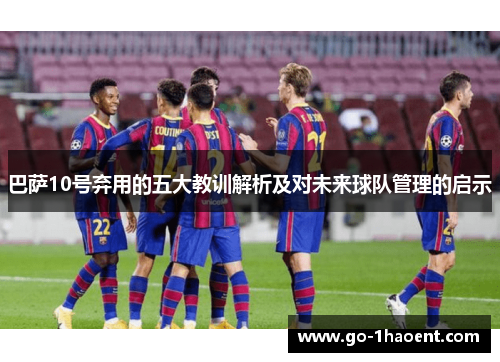 巴萨10号弃用的五大教训解析及对未来球队管理的启示