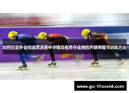 如何在亚冬会短道速滑赛中突破自我勇夺金牌的关键策略与训练方法