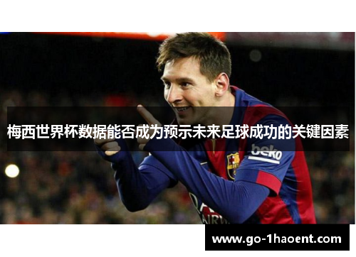 梅西世界杯数据能否成为预示未来足球成功的关键因素
