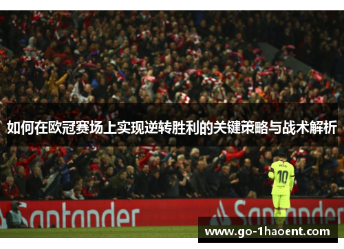 如何在欧冠赛场上实现逆转胜利的关键策略与战术解析