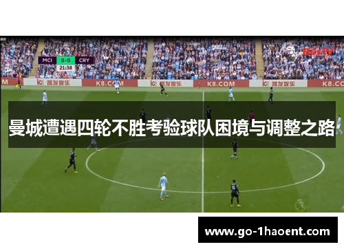 曼城遭遇四轮不胜考验球队困境与调整之路