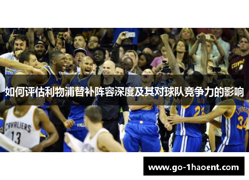 如何评估利物浦替补阵容深度及其对球队竞争力的影响
