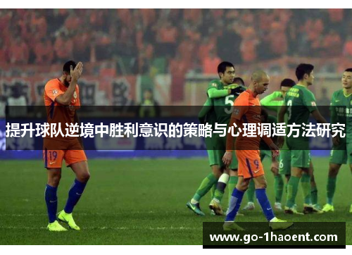 提升球队逆境中胜利意识的策略与心理调适方法研究