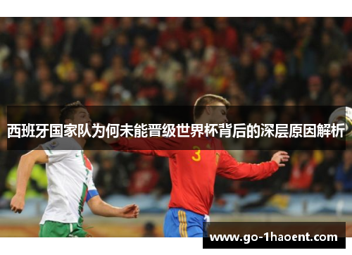 西班牙国家队为何未能晋级世界杯背后的深层原因解析