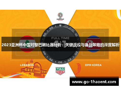 2023亚洲杯中国对黎巴嫩比赛分析：关键战役与备战策略的深度解析