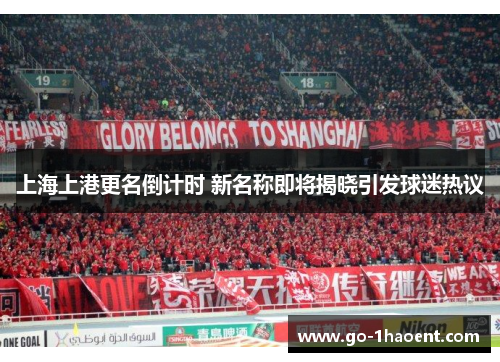 上海上港更名倒计时 新名称即将揭晓引发球迷热议