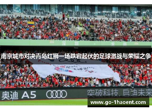 南京城市对决青岛红狮一场跌宕起伏的足球激战与荣耀之争