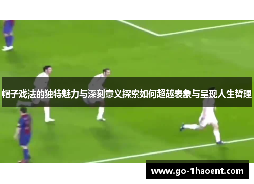 帽子戏法的独特魅力与深刻意义探索如何超越表象与呈现人生哲理