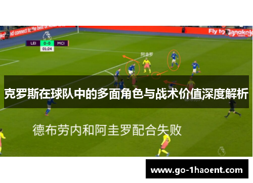 克罗斯在球队中的多面角色与战术价值深度解析