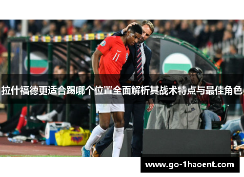 拉什福德更适合踢哪个位置全面解析其战术特点与最佳角色