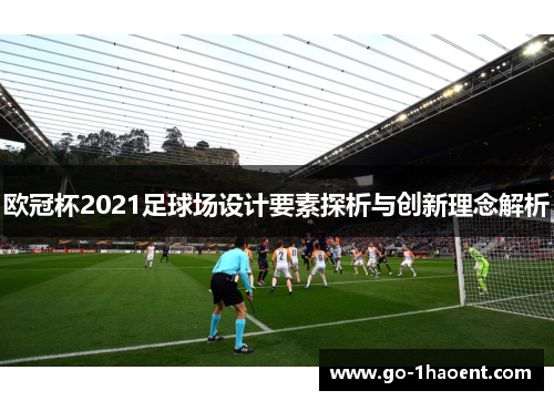 欧冠杯2021足球场设计要素探析与创新理念解析