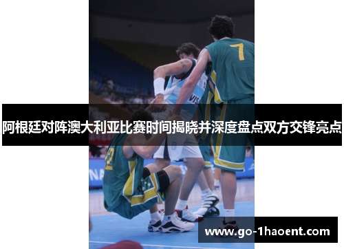阿根廷对阵澳大利亚比赛时间揭晓并深度盘点双方交锋亮点