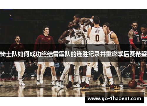 骑士队如何成功终结雷霆队的连胜纪录并重燃季后赛希望