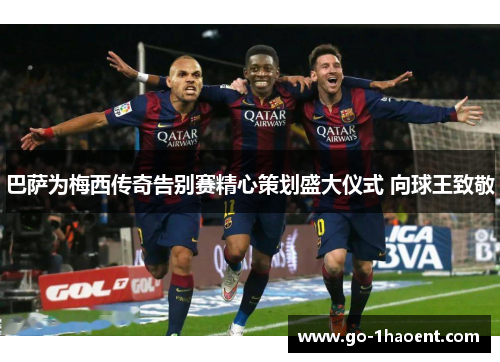巴萨为梅西传奇告别赛精心策划盛大仪式 向球王致敬