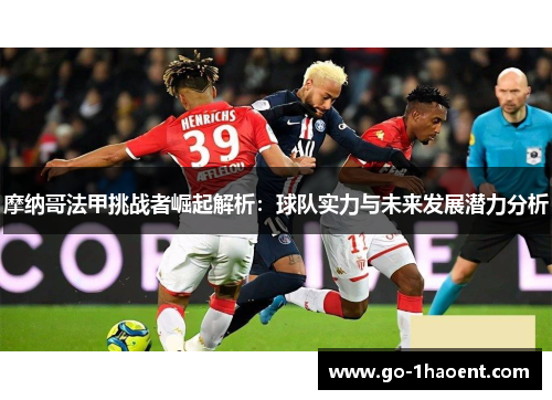 摩纳哥法甲挑战者崛起解析:球队实力与未来发展潜力分析 摩纳哥法甲挑战者崛起解析:球队实力与未来发展潜力分析