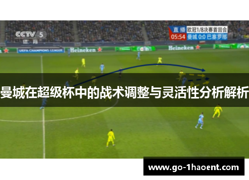 曼城在超级杯中的战术调整与灵活性分析解析 曼城在超级杯中的战术调整与灵活性分析解析