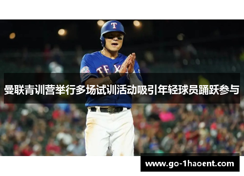 曼联青训营举行多场试训活动吸引年轻球员踊跃参与 曼联青训营举行多场试训活动吸引年轻球员踊跃参与