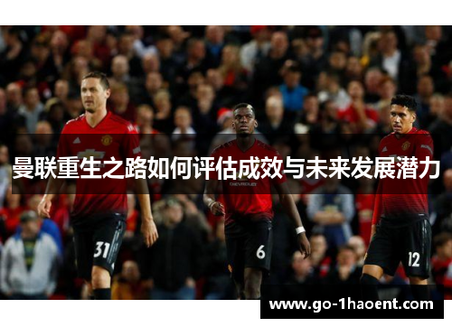 曼联重生之路如何评估成效与未来发展潜力 曼联重生之路如何评估成效与未来发展潜力