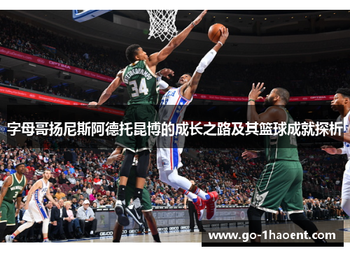 字母哥扬尼斯阿德托昆博的成长之路及其篮球成就探析