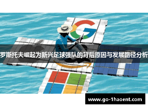 罗斯托夫崛起为新兴足球强队的背后原因与发展路径分析