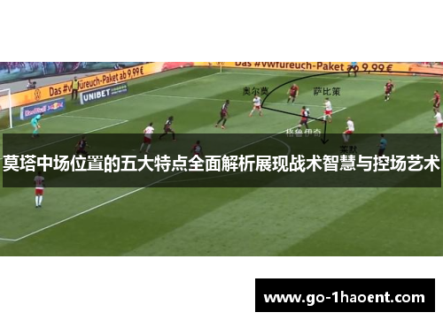 莫塔中场位置的五大特点全面解析展现战术智慧与控场艺术