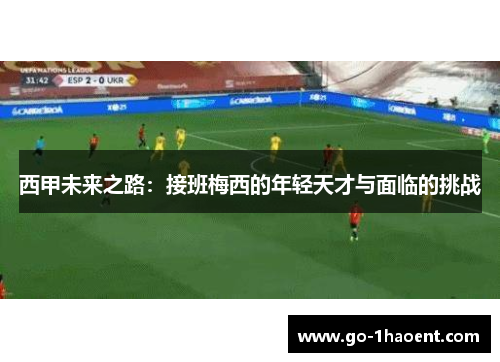 西甲未来之路：接班梅西的年轻天才与面临的挑战