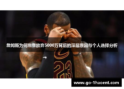詹姆斯为何愿意放弃5000万背后的深层原因与个人选择分析 詹姆斯为何愿意放弃5000万背后的深层原因与个人选择分析