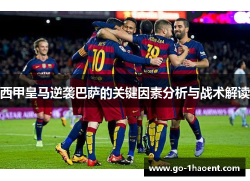 西甲皇马逆袭巴萨的关键因素分析与战术解读