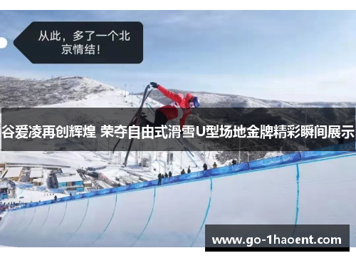 谷爱凌再创辉煌 荣夺自由式滑雪U型场地金牌精彩瞬间展示