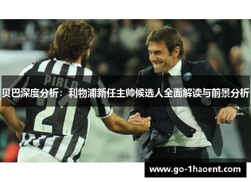 贝巴深度分析：利物浦新任主帅候选人全面解读与前景分析