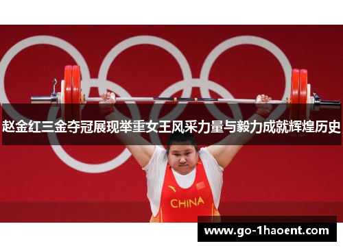 赵金红三金夺冠展现举重女王风采力量与毅力成就辉煌历史 赵金红三金夺冠展现举重女王风采力量与毅力成就辉煌历史
