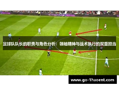 足球队队长的职责与角色分析：领袖精神与战术执行的双重担当