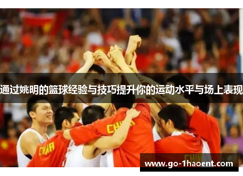 通过姚明的篮球经验与技巧提升你的运动水平与场上表现