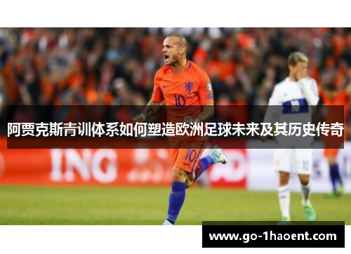 阿贾克斯青训体系如何塑造欧洲足球未来及其历史传奇
