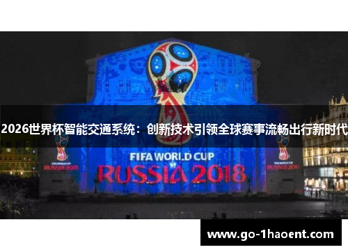 2026世界杯智能交通系统：创新技术引领全球赛事流畅出行新时代