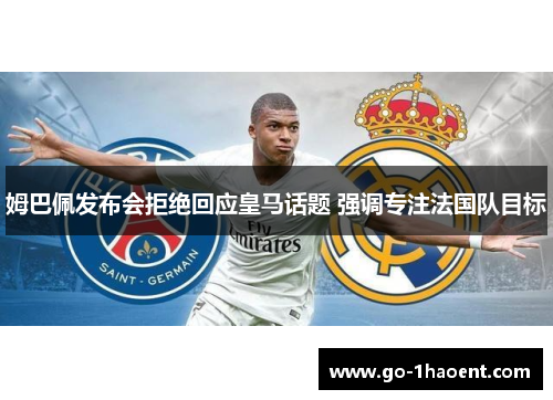 姆巴佩发布会拒绝回应皇马话题 强调专注法国队目标 姆巴佩发布会拒绝回应皇马话题 强调专注法国队目标
